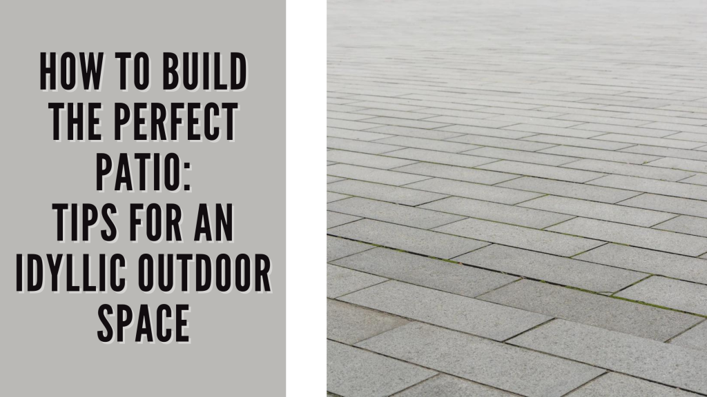 How to Build the Perfect Patio Tips for an Idyllic Outdoor Space